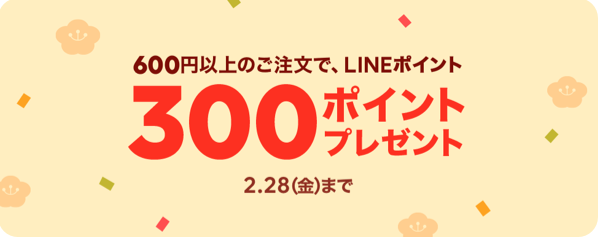 ＜2日間限定＞600円以上のご注文で300ポイントプレゼント！｜LINEポケオ