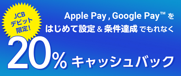 【JCBデビット】Apple Pay・Google Payで20％キャッシュバックキャンペーン
