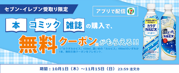 【セブン‐イレブンアプリ限定】カラダカルピス、濃いめのカルピス クーポンキャンペーン「本・コミック」の購入で、無料クーポンがもらえる！｜セブンネットショッピング｜オムニ7｜セブンネットショッピング｜オムニ7