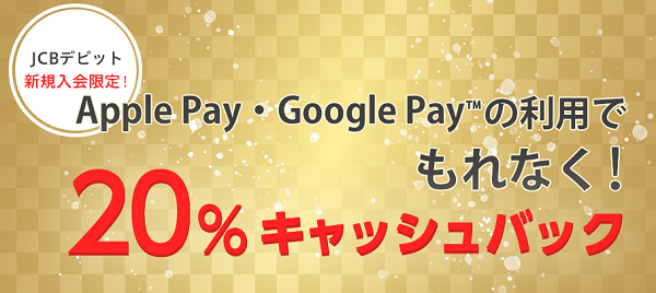【JCBデビット新規入会限定】Apple Pay・Google Payで20％キャッシュバック