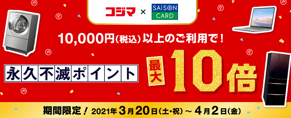 全国のコジマ店舗またはコジマネットにて、セゾンカードのご利用金額合計10,000円（税込）以上の方に、もれなく、永久不滅ポイント10倍プレゼント！｜クレジットカードはセゾンカード