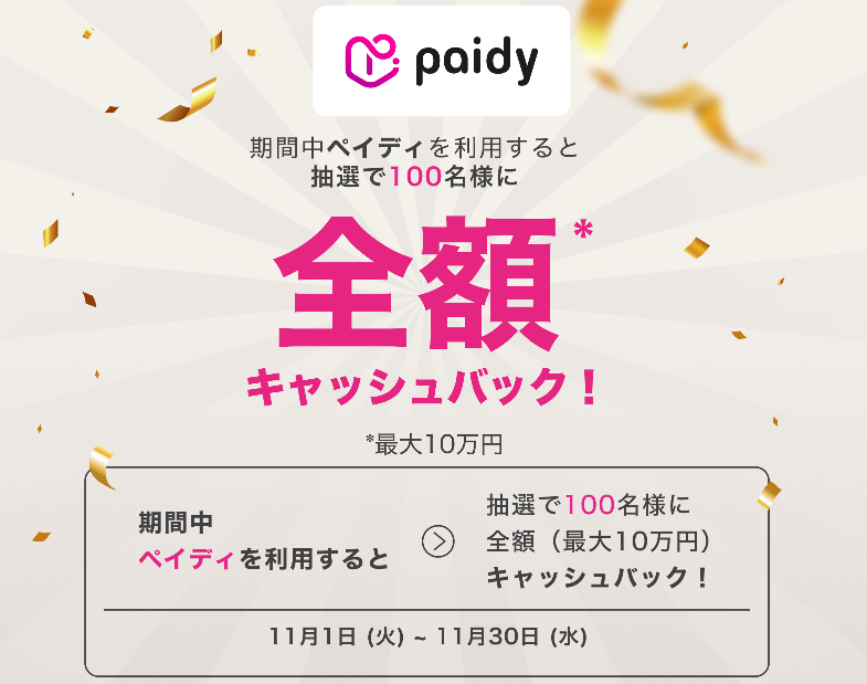 「期間中にペイディでお買い物すると、抽選で全額 (最大10万円) キャッシュバック！」キャンペーン