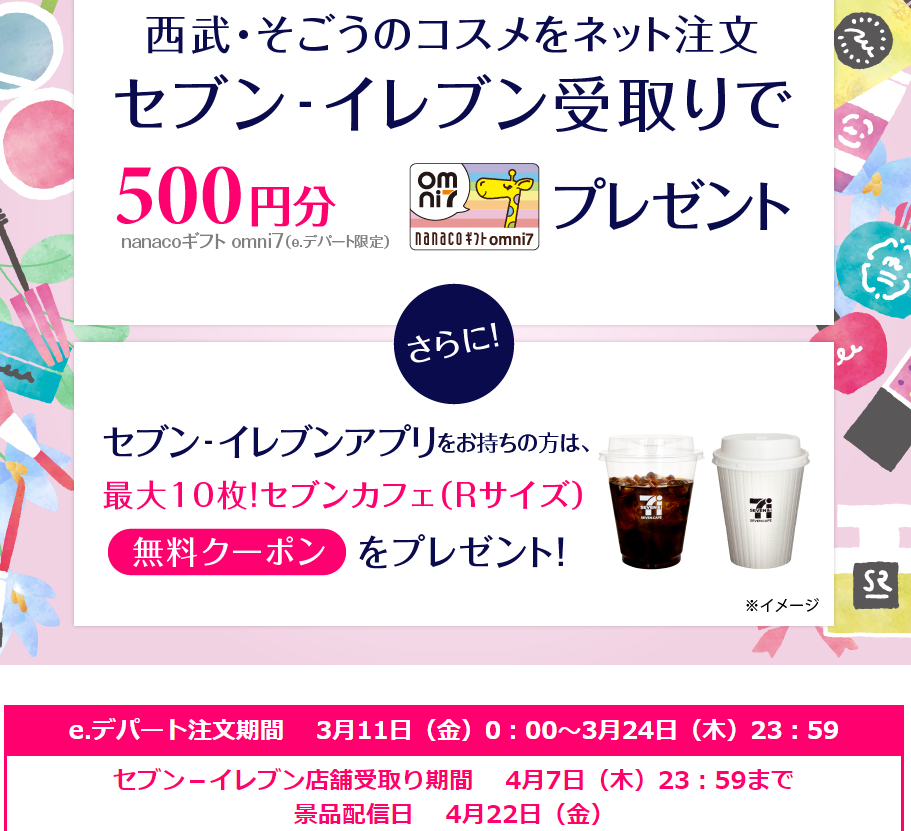 西武・そごうのショッピングサイト「e.デパート」でコスメをご注文いただくと、500円分のnanacoギフトomni７(e.デパート限定）をプレゼント｜通販 - 西武・そごうの e.デパート