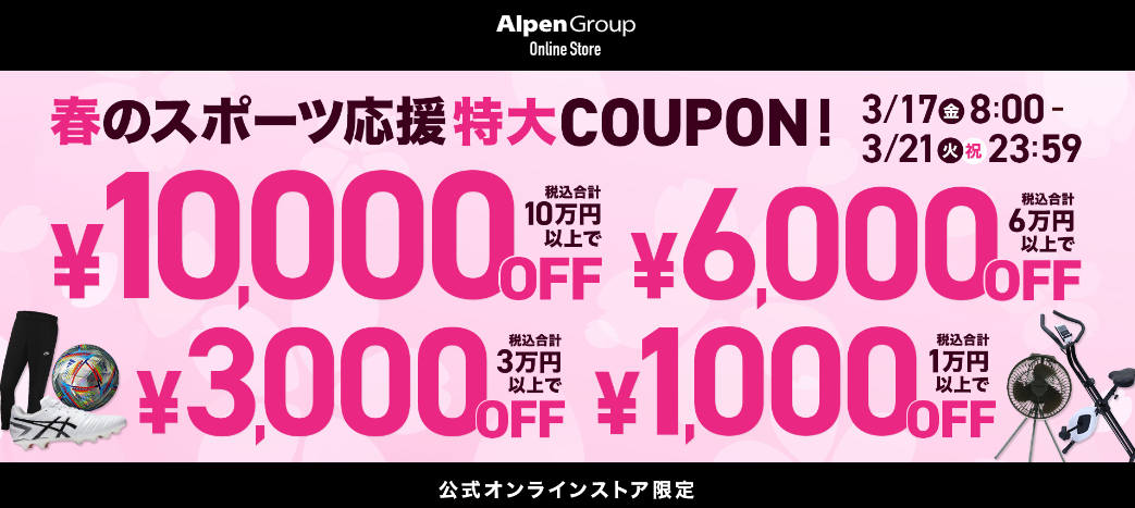 公式オンラインストア限定 春のスポーツ応援特大クーポン 10万円以上10,000円OFFクーポン 6万円以上6,000円OFFクーポン 3万円以上3,000円OFFクーポン 1万円以上1,000円OFFクーポン | アルペングループオンラインストア
