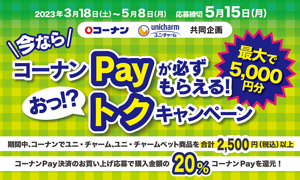 コーナン×ユニ・チャーム共同企画　今ならコーナンPayマネーが必ずもらえる おっトクキャンペーン