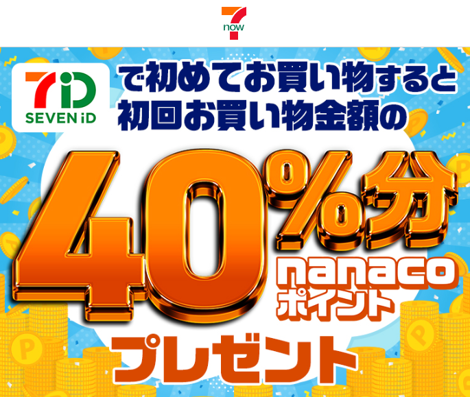 初めて7iDでログインしてご注文いただいた方に、 初回お買物金額の40％分のnanacoポイントをプレゼント！（最大800nanacoポイント）｜７ＮＯＷ