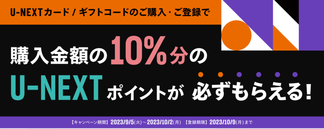U-NEXTカード・ギフトコードのご購入・ご登録で、購入金額の10%分のU-NEXTポイントが必ずもらえる