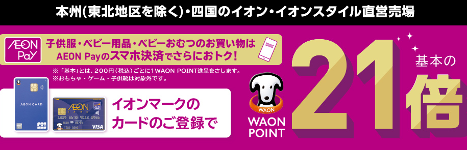 衣料品・かばん・シューズ・ベビー用品・ランドセル・寝具・インテリア・キッチン用品・家事用品・家電・リフォーム・文具・手芸用品・携帯電話・自転車をイオンマークのついたカードのクレジット払い・AEON Payのスマホ決済のお買物でWAON POINT-基本の-20倍｜イオン
