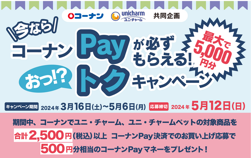 コーナン＆ユニ・チャーム共同企画　今ならコーナンPayマネーが必ずもらえる おっトクキャンペーン
