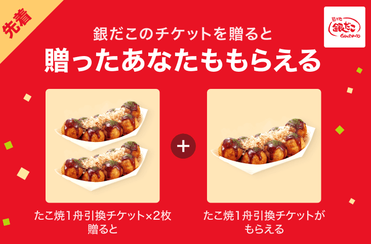 LINEギフトで、銀だこ店頭で使える【たこ焼1舟引換チケット×2枚（ソース8個入り）¥1,400】を友だちに贈ると、贈ったあなたも【たこ焼1舟引換チケット（ソース8個入り）¥700】がもらえます