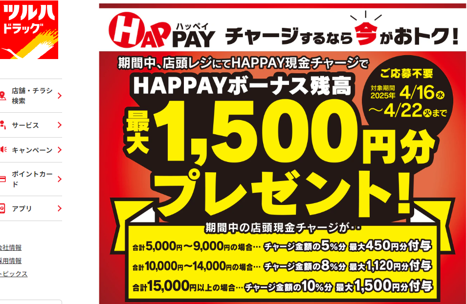 2025/4/16~4/22 ＼必ずもらえる‼店頭HAPPAYチャージで最大1,500円分のHAPPAYボーナス／ | ツルハドラッグ